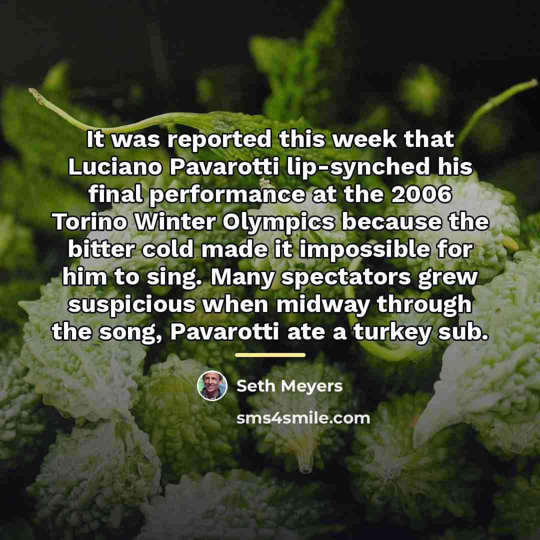 “It was reported this week that Luciano Pavarotti lip-synched his…” quote by Seth Meyers