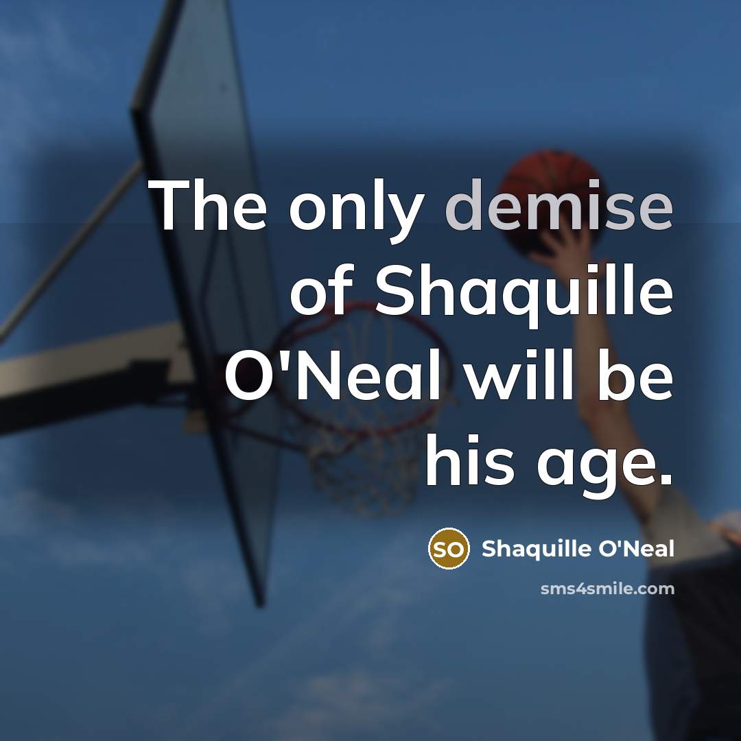 “The only demise of Shaquille O'Neal will be his age.…” quote by Shaquille O'Neal