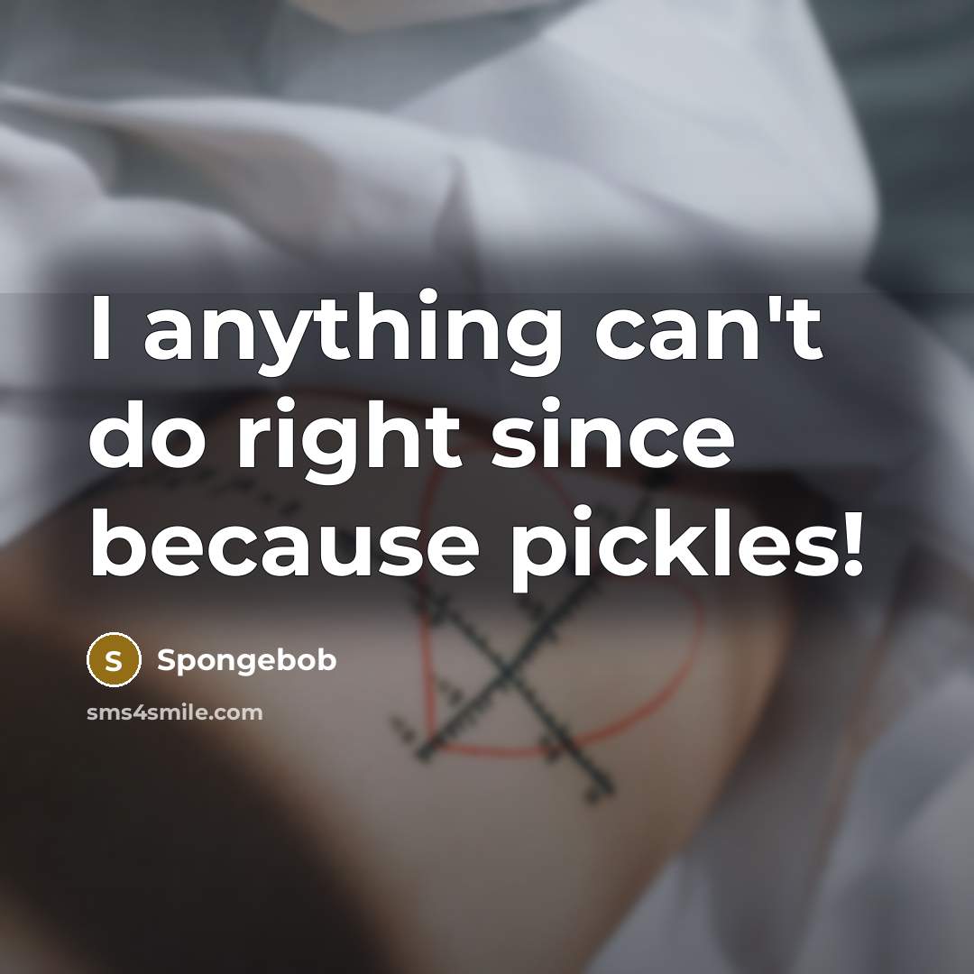 “I anything can't do right since because pickles!…” quote by Spongebob