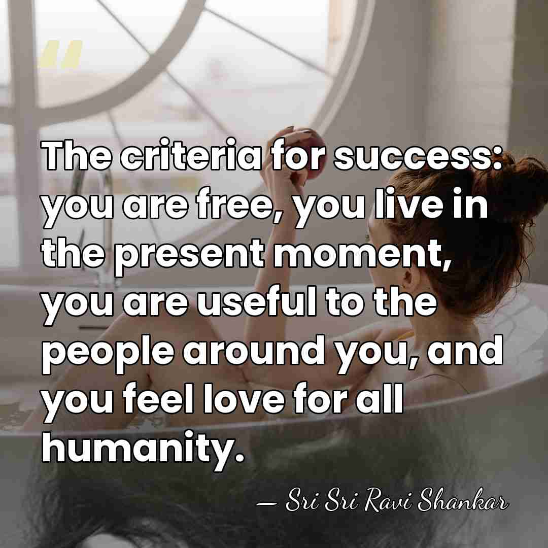 The criteria for success: you are free, you live in the present&hellip; - Sri Sri Ravi Shankar