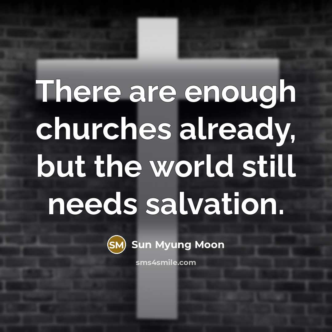 “There are enough churches already, but the world still needs salvation.” quote by Sun Myung Moon