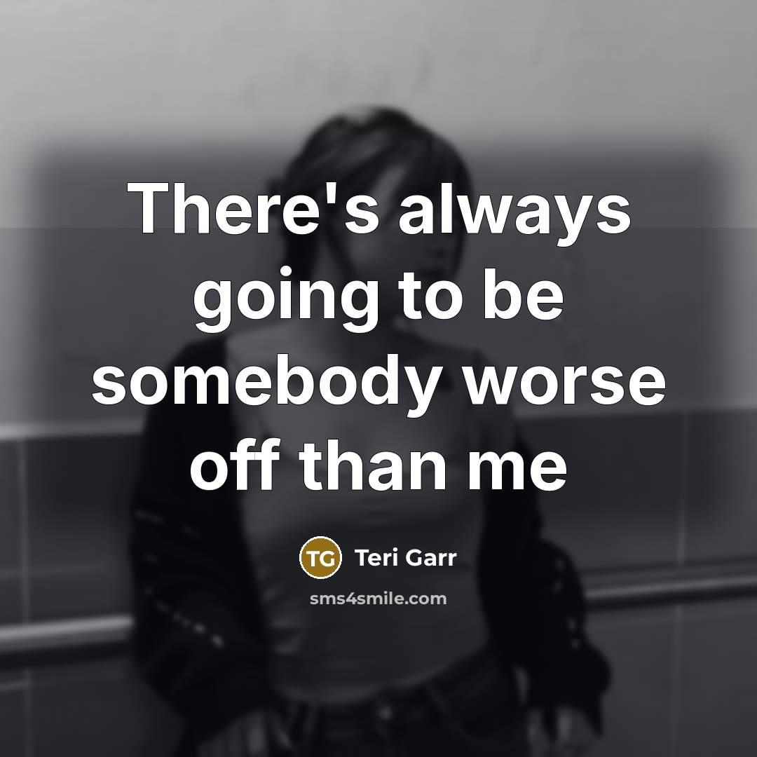 “There's always going to be somebody worse off than me…” quote by Teri Garr
