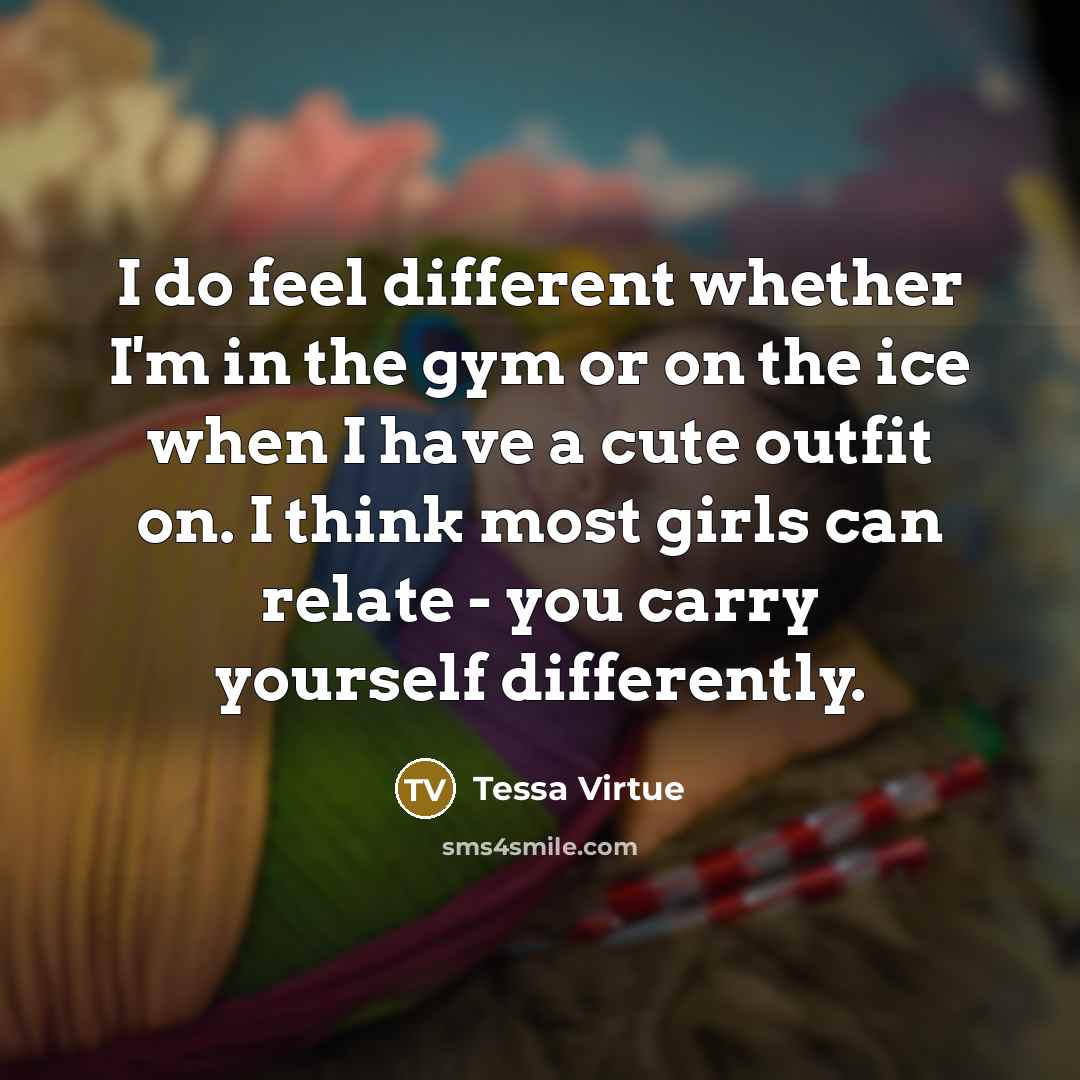 “I do feel different whether I'm in the gym or…” quote by Tessa Virtue