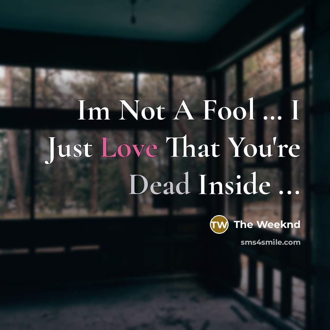 “Im Not A Fool … I Just Love That You're Dead Inside ...” quote by The Weeknd