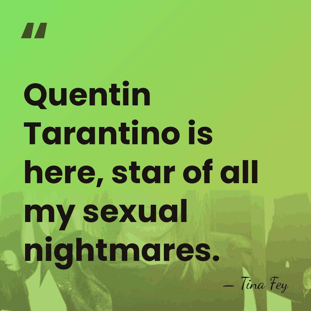 Quentin Tarantino is here, star of all my sexual nightmares. - Tina Fey