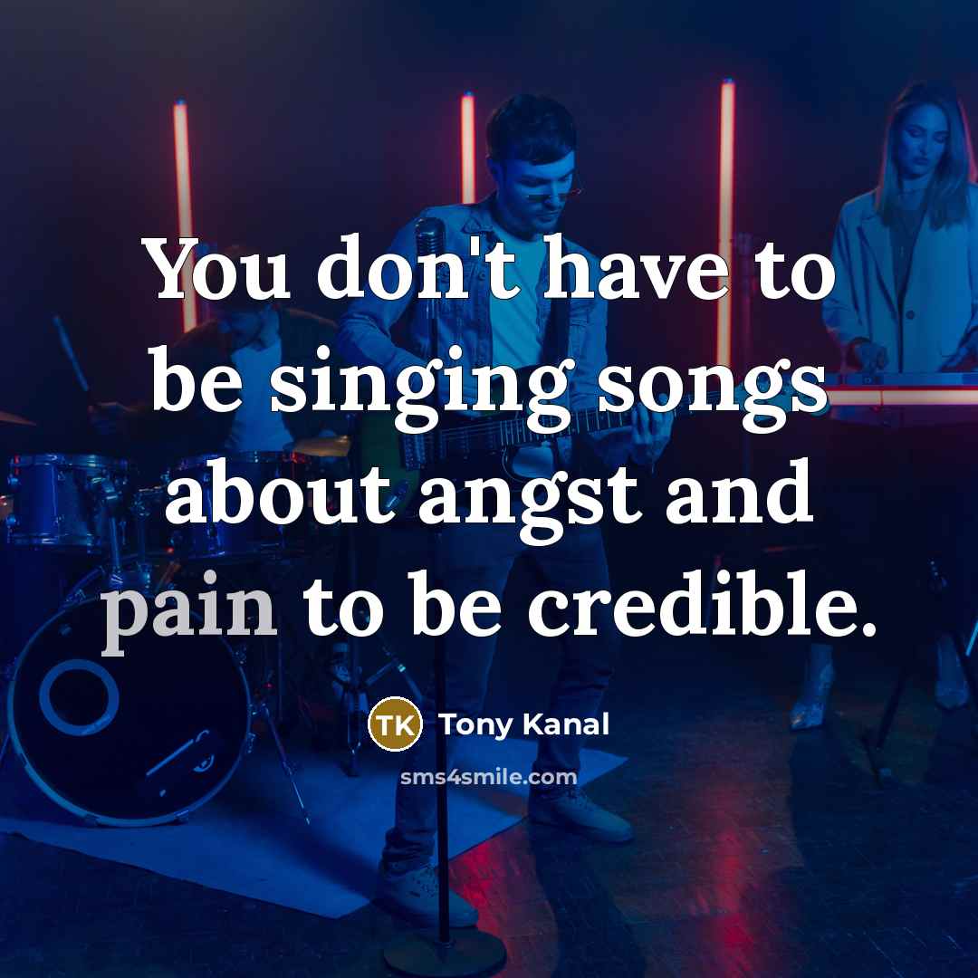 “You don't have to be singing songs about angst and…” quote by Tony Kanal