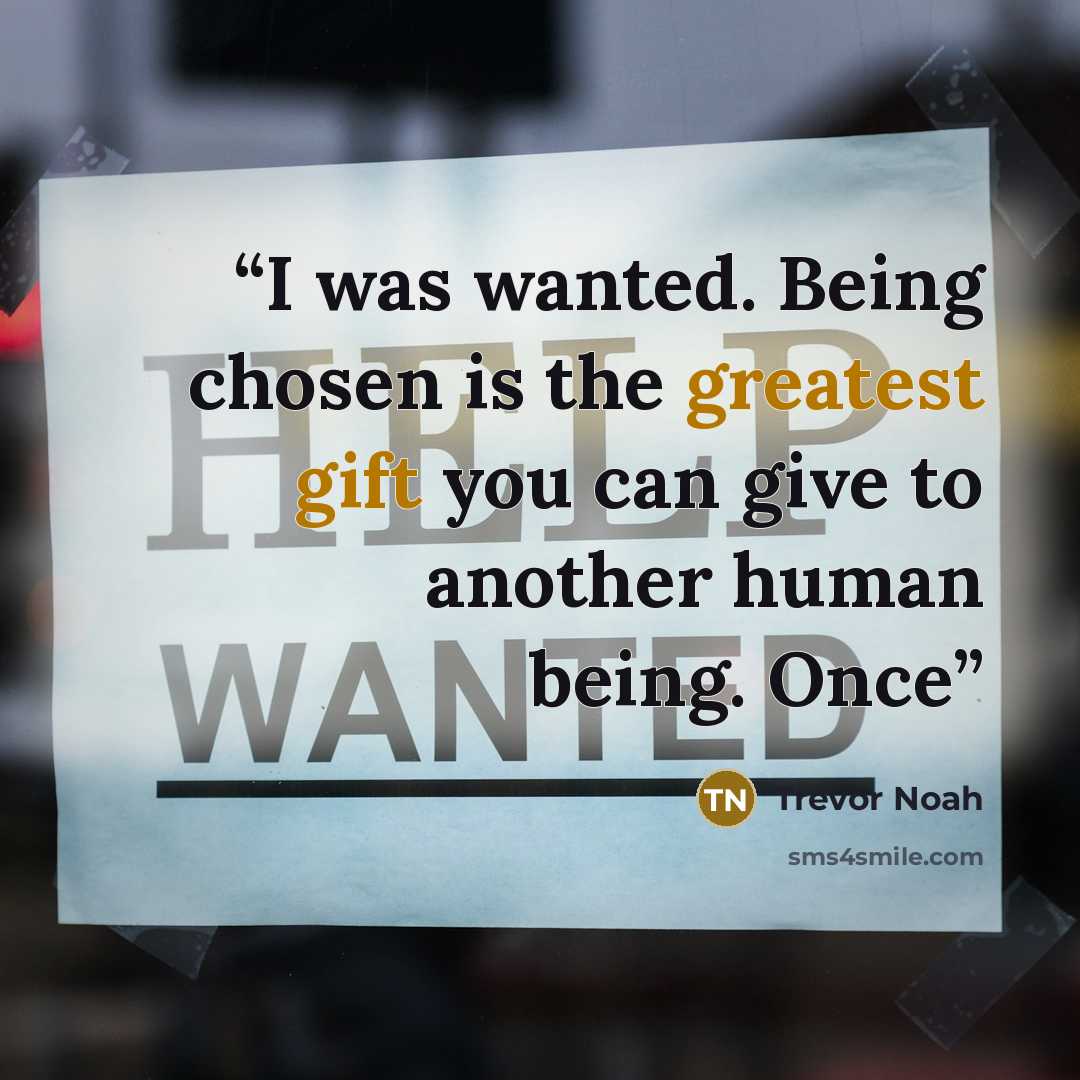 “I was wanted. Being chosen is the greatest gift you can give to another human being. Once” quote by Trevor Noah