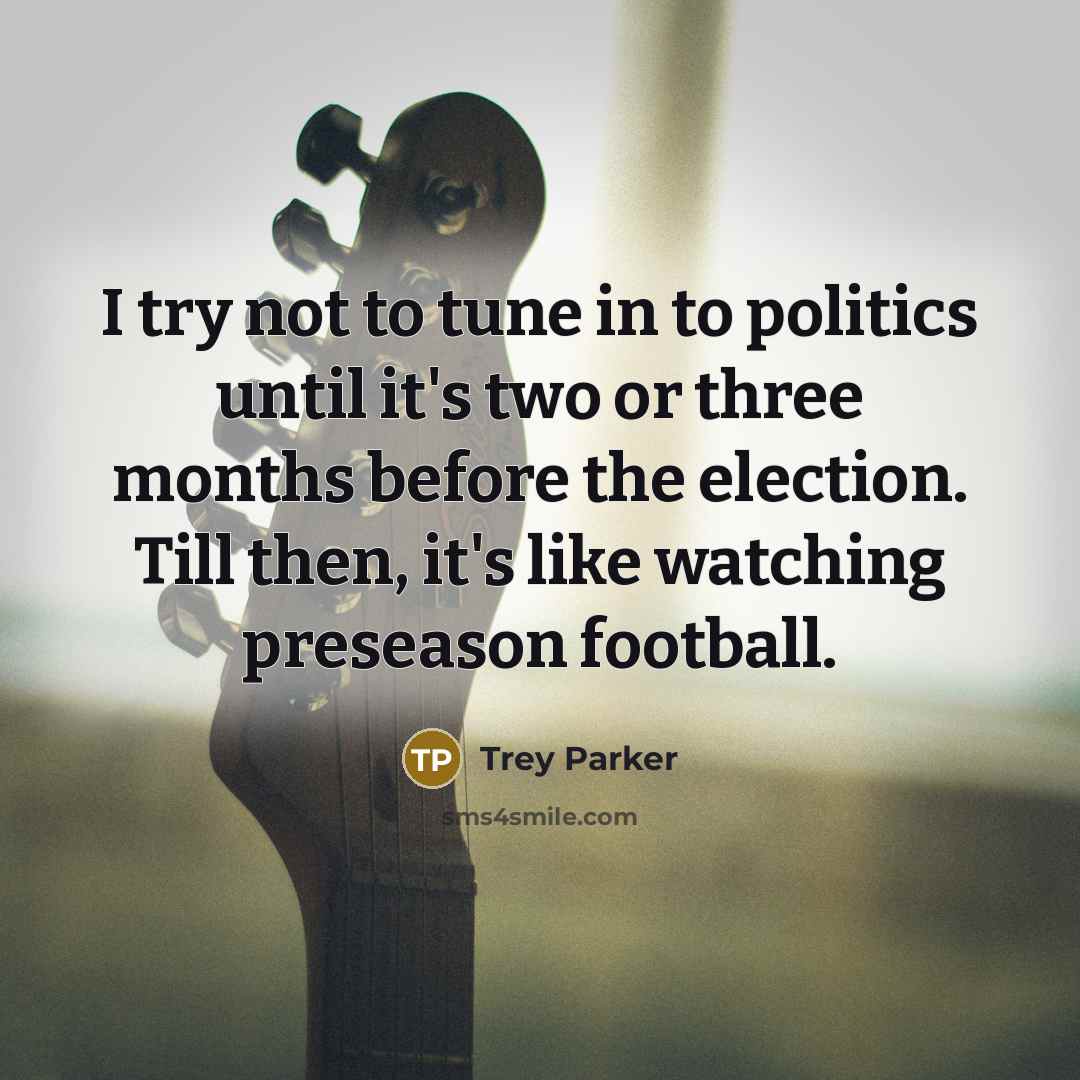 “I try not to tune in to politics until it's…” quote by Trey Parker