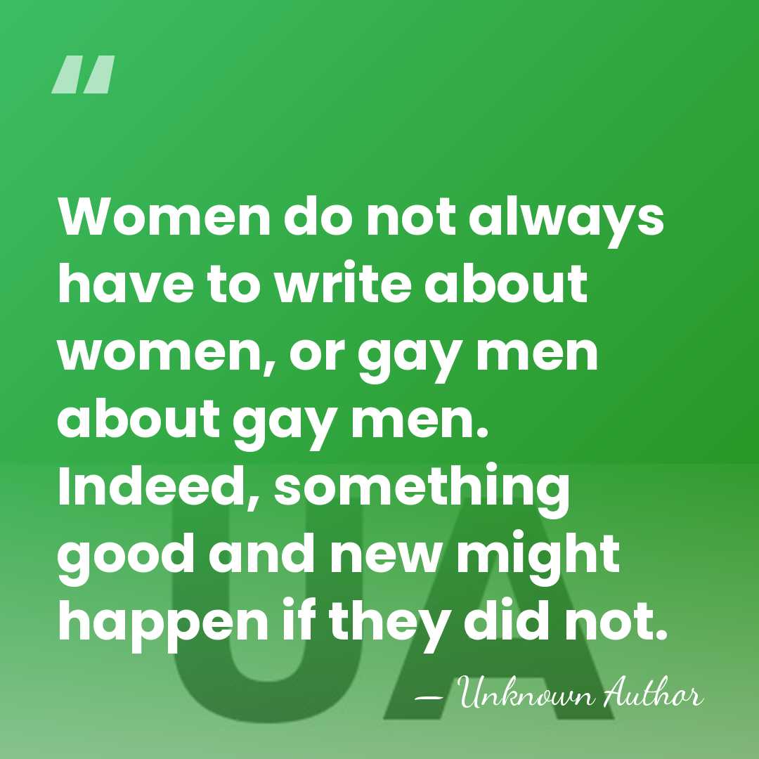 Women do not always have to write about women, or gay men&hellip; - Unknown Author
