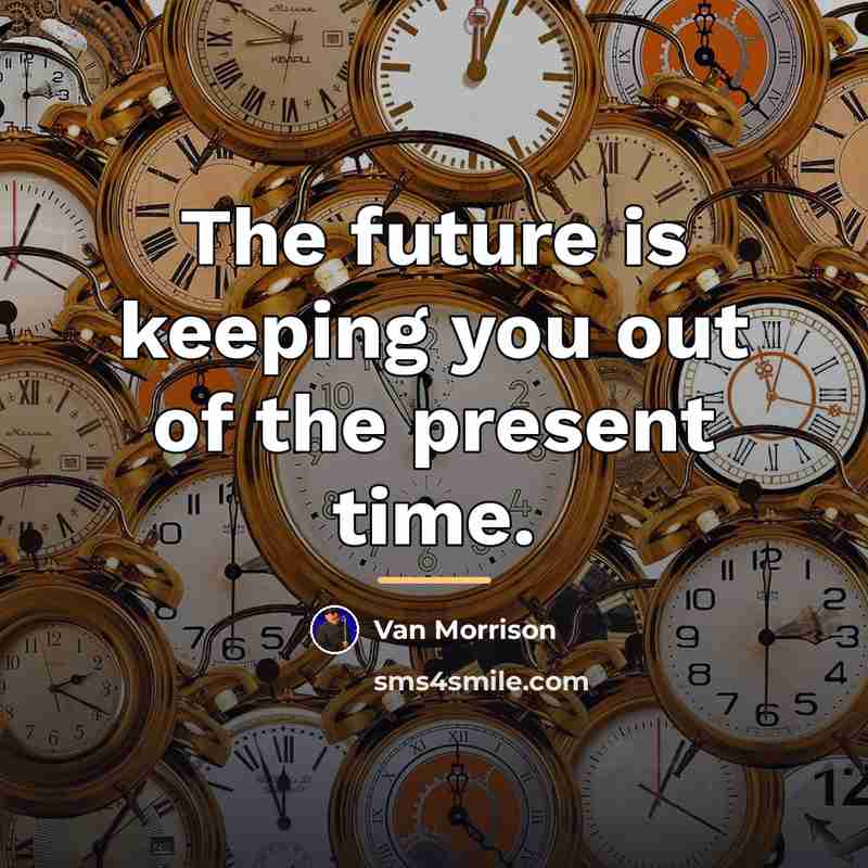 “The future is keeping you out of the present time.…” quote by Van Morrison