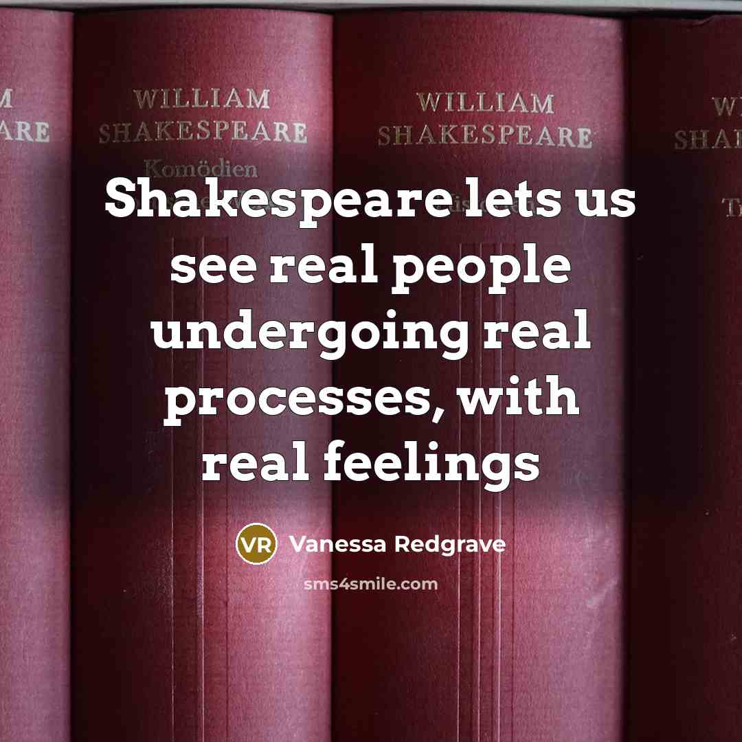 “Shakespeare lets us see real people undergoing real processes, with…” quote by Vanessa Redgrave