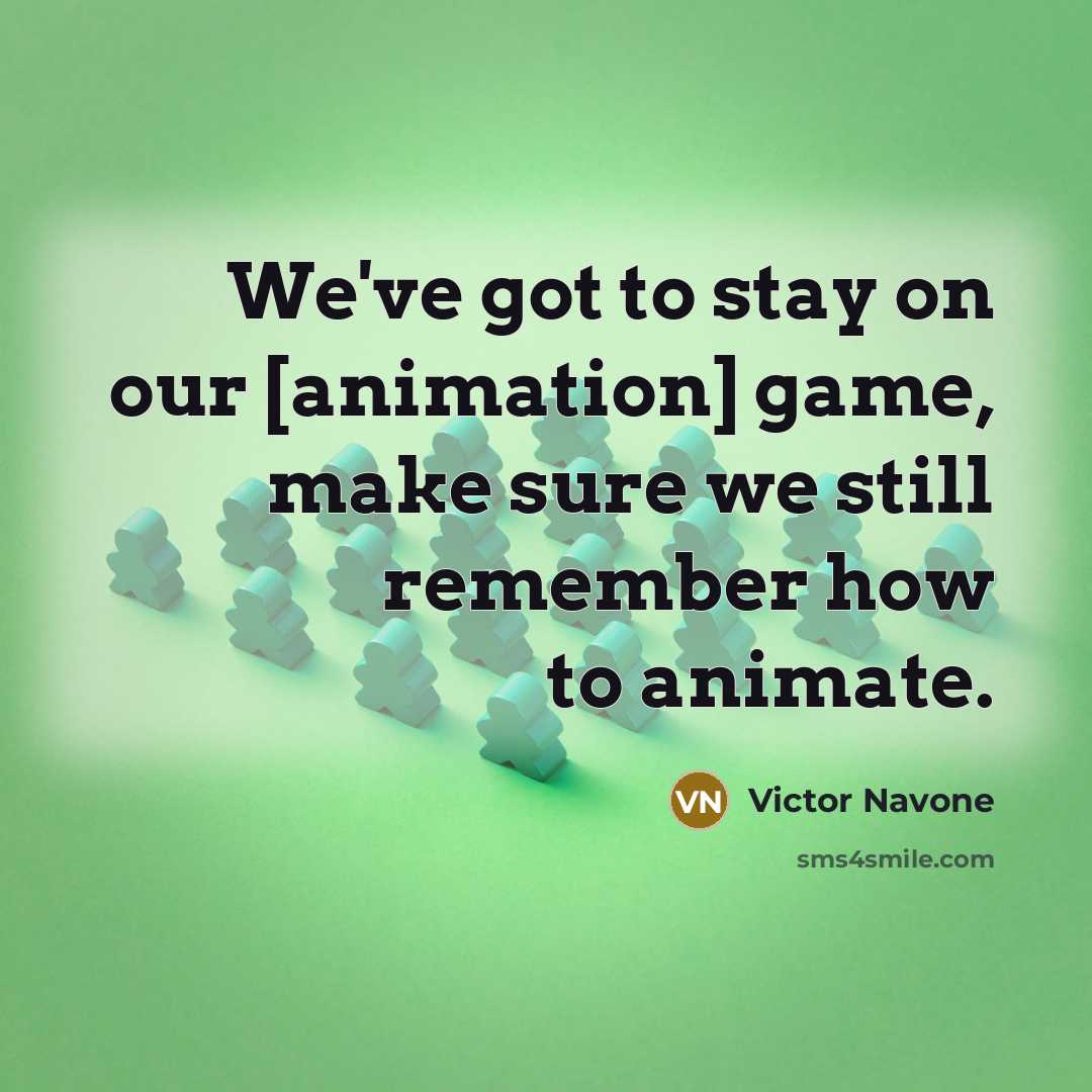 “We've got to stay on our [animation] game, make sure…” quote by Victor Navone