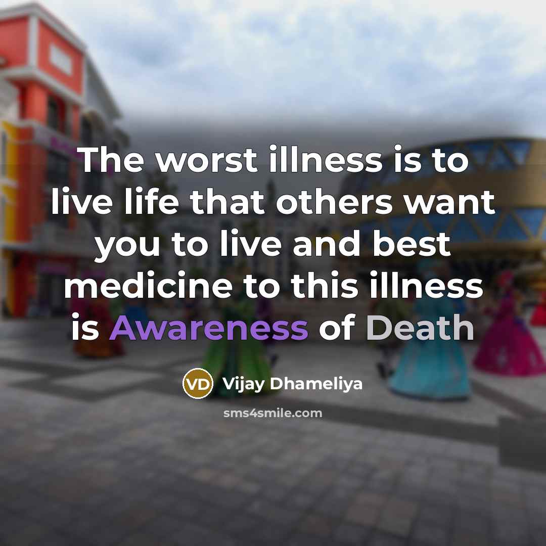 “The worst illness is to live life that others want you to live and best medicine to this illness is Awareness of Death” quote by Vijay Dhameliya