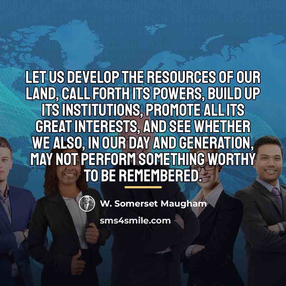 “Let us develop the resources of our land, call forth…” quote by W. Somerset Maugham