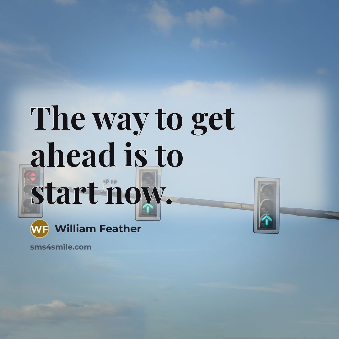 “The way to get ahead is to start now.…” quote by William Feather