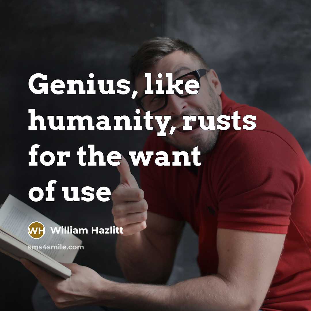 “Genius, like humanity, rusts for the want of use…” quote by William Hazlitt