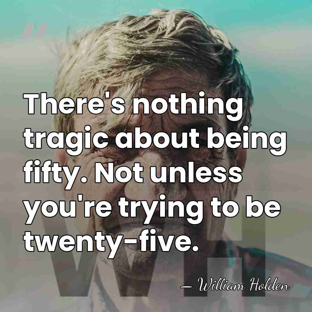There's nothing tragic about being fifty. Not unless you're trying to be&hellip; - William Holden