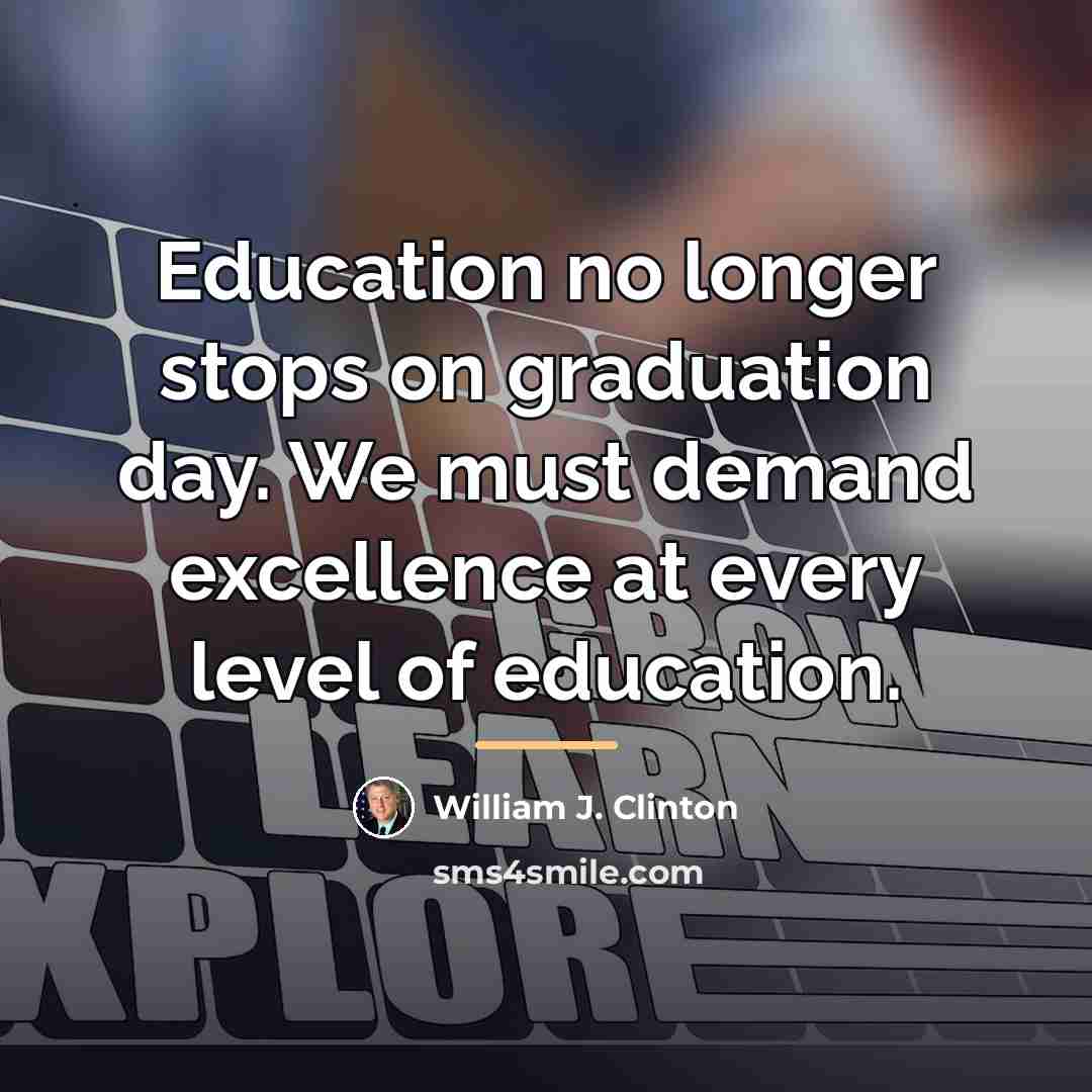 “Education no longer stops on graduation day. We must demand…” quote by William J. Clinton