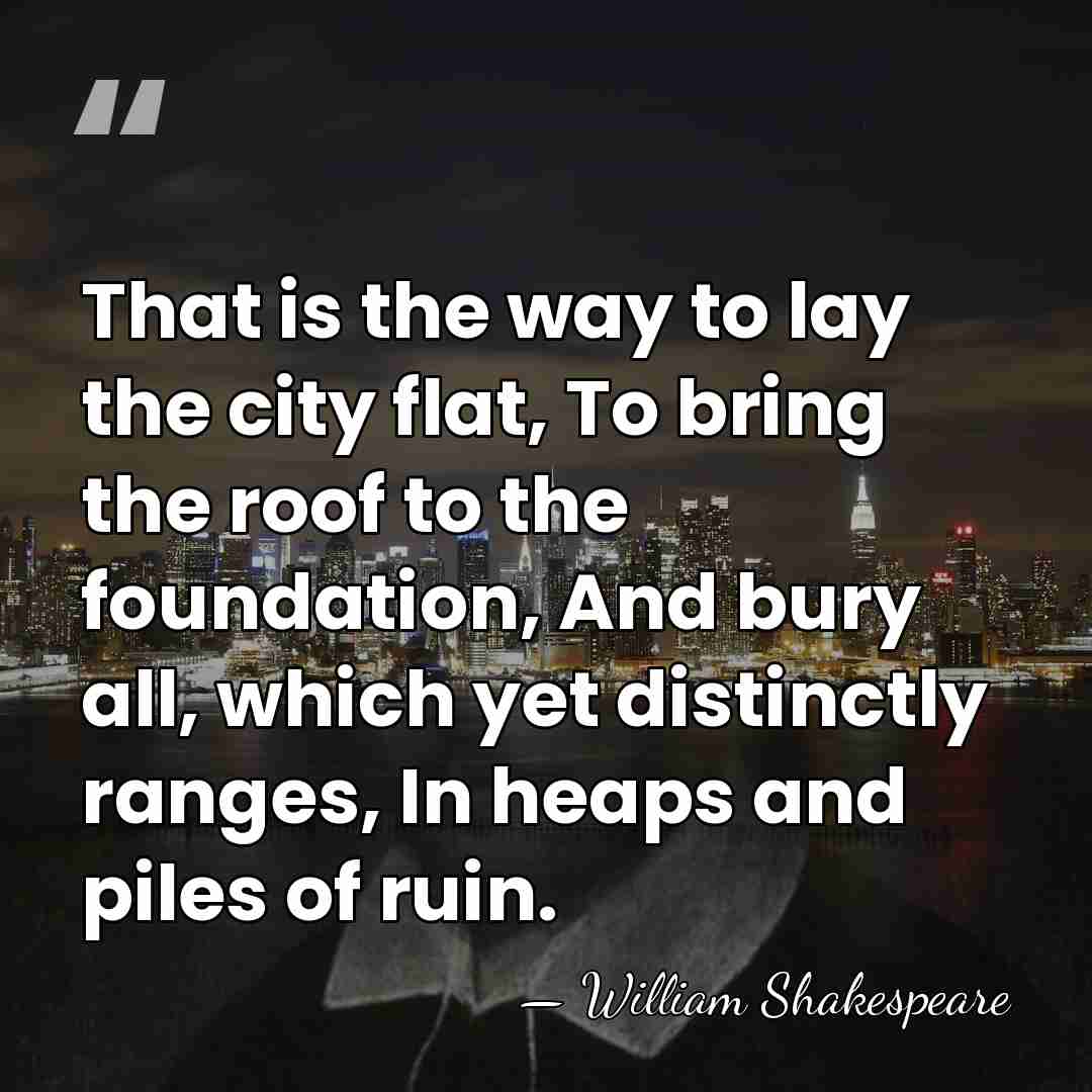 That is the way to lay the city flat, To bring the&hellip; - William Shakespeare