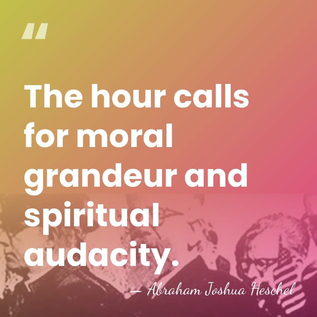 The hour calls for moral grandeur and spiritual audacity. - Abraham Joshua Heschel