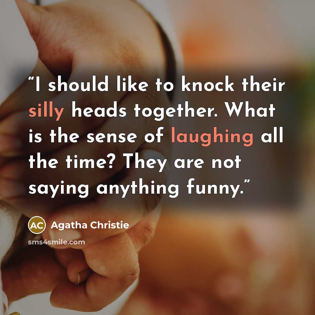 “I should like to knock their silly heads together. What is the sense of laughing all the time? They are not saying anything funny.” quote by Agatha Christie