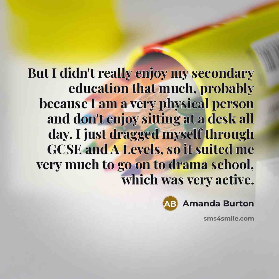 “But I didn't really enjoy my secondary education that much,…” quote by Amanda Burton