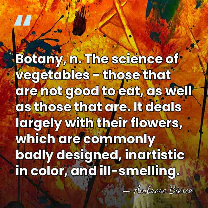 Botany, n. The science of vegetables - those that are not good&hellip; - Ambrose Bierce