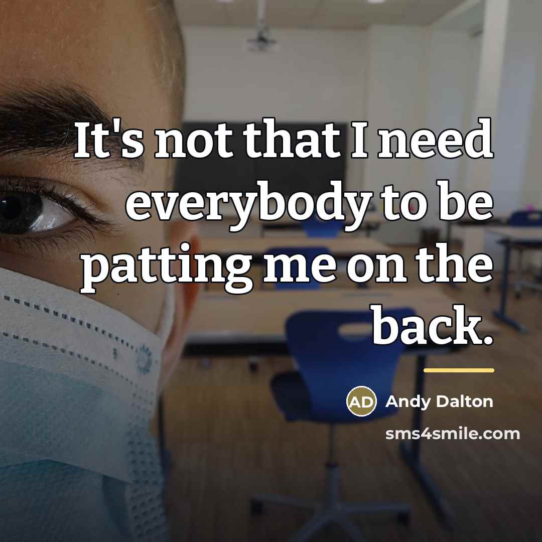 “It's not that I need everybody to be patting me…” quote by Andy Dalton