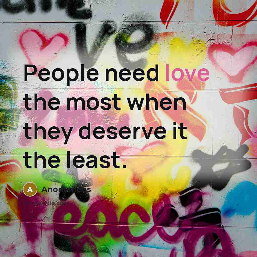 “People need love the most when they deserve it the least.” quote by Anonymous