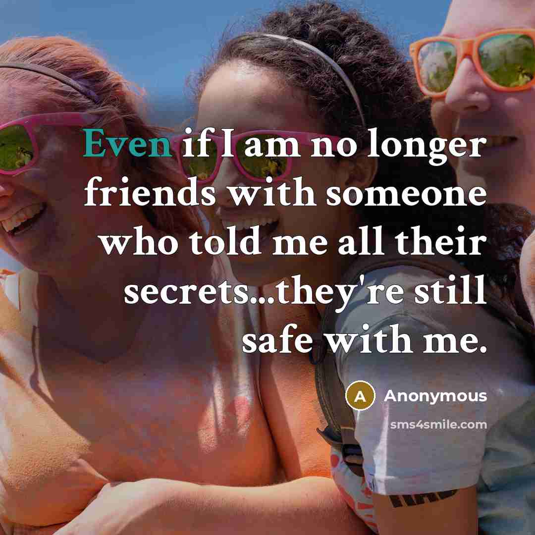 “Even if I am no longer friends with someone who told me all their secrets...they're still safe with me.” quote by Anonymous