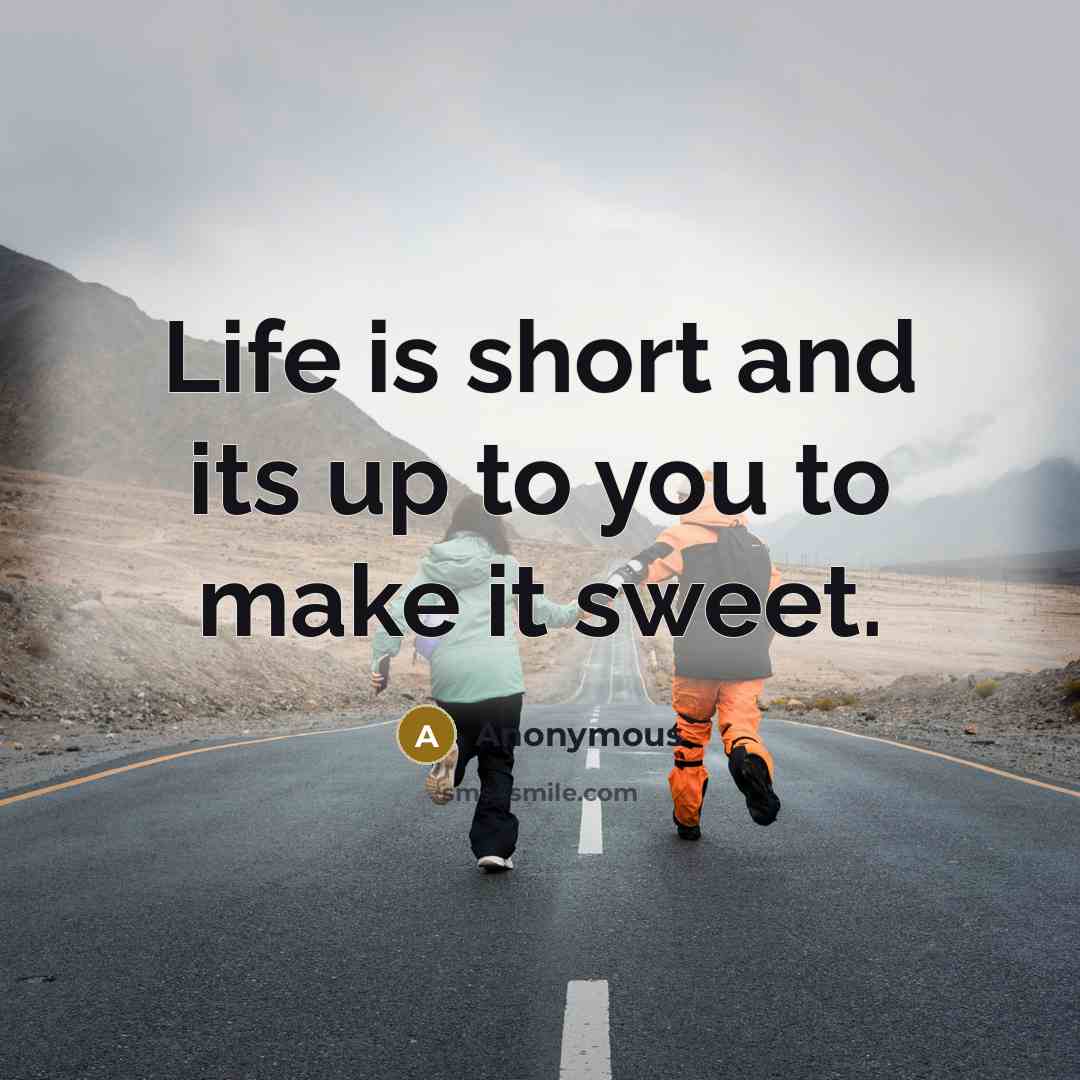 “Life is short and its up to you to make…” quote by Anonymous