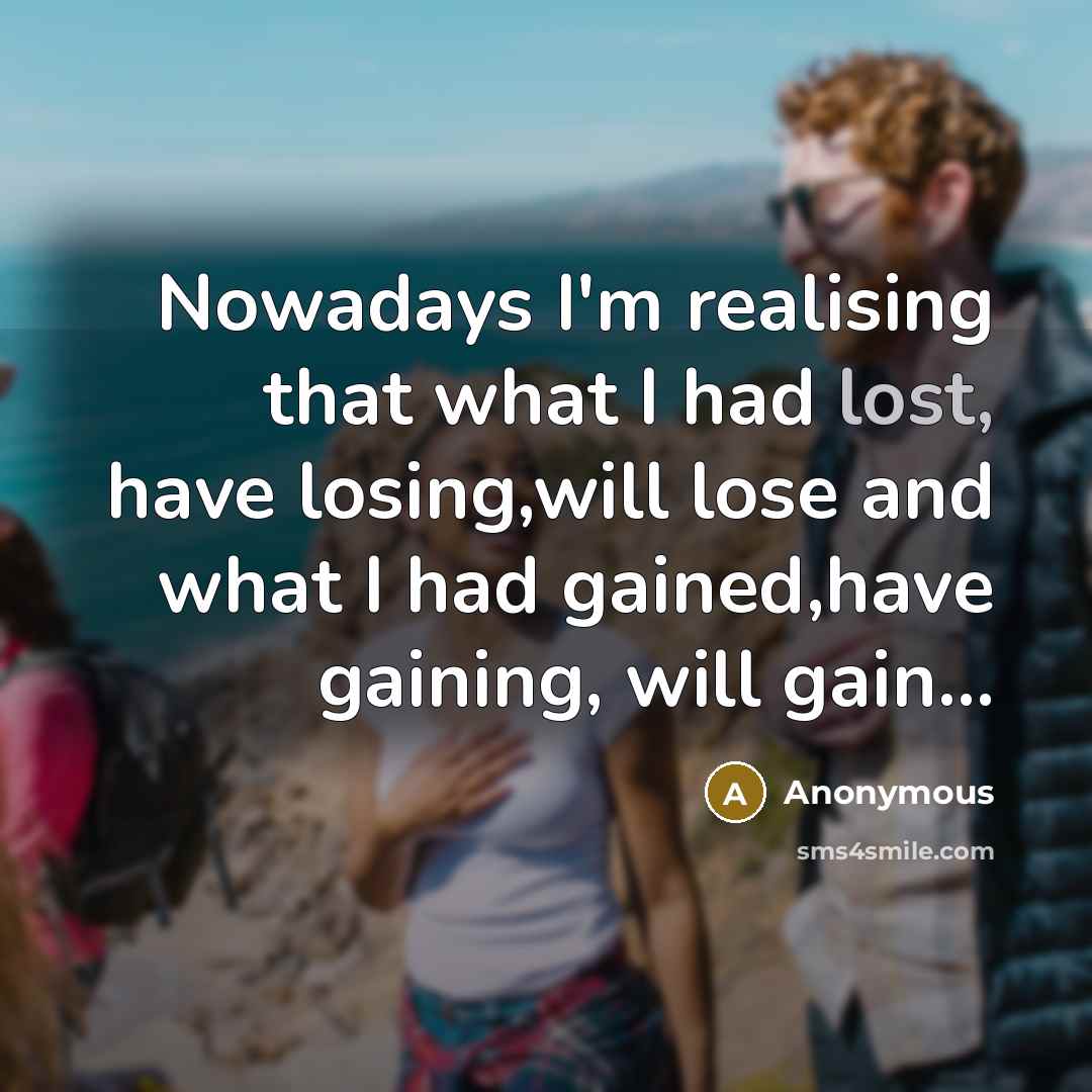 “Nowadays I'm realising that what I had lost, have losing,will…” quote by Anonymous