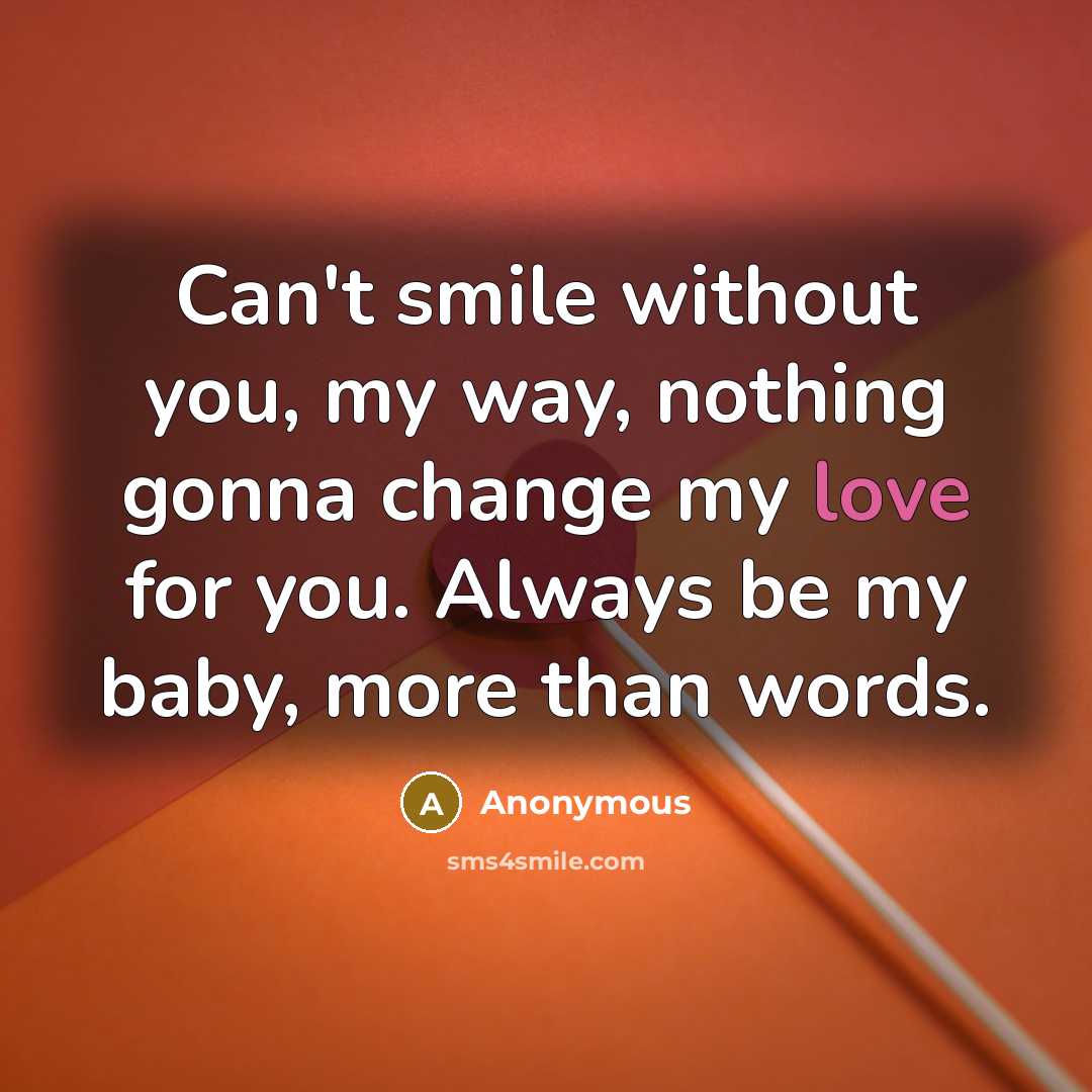“Can't smile without you, my way, nothing gonna change my love for you. Always be my baby, more than words.” quote by Anonymous