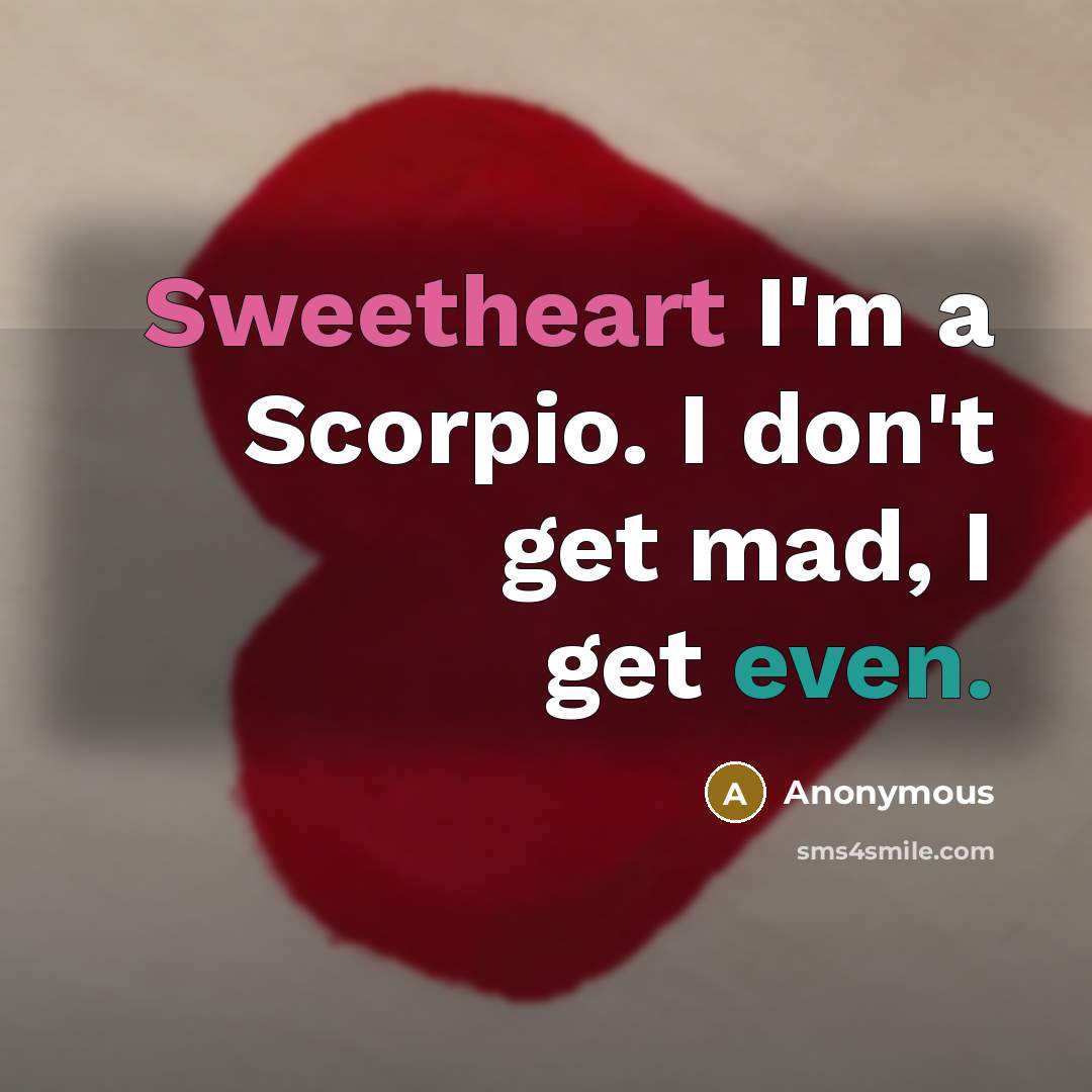 “Sweetheart I'm a Scorpio. I don't get mad, I get…” quote by Anonymous