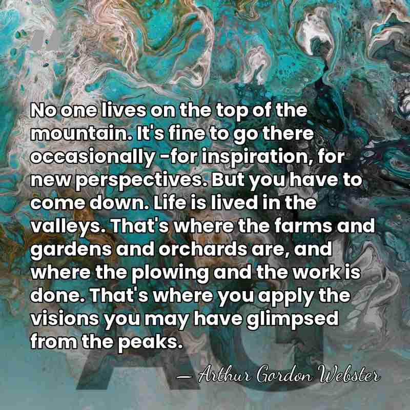No one lives on the top of the mountain. It's fine to&hellip; - Arthur Gordon Webster