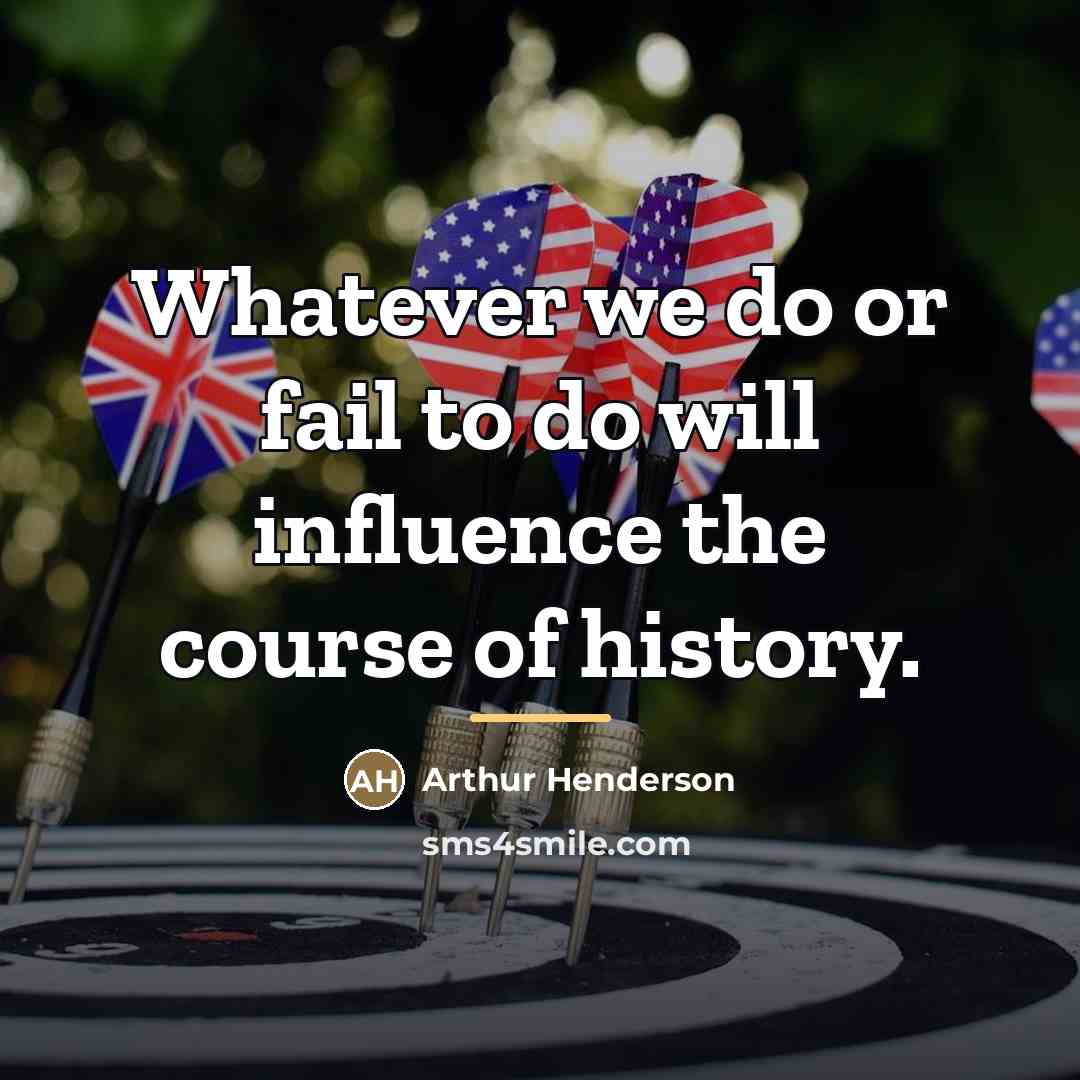 “Whatever we do or fail to do will influence the…” quote by Arthur Henderson
