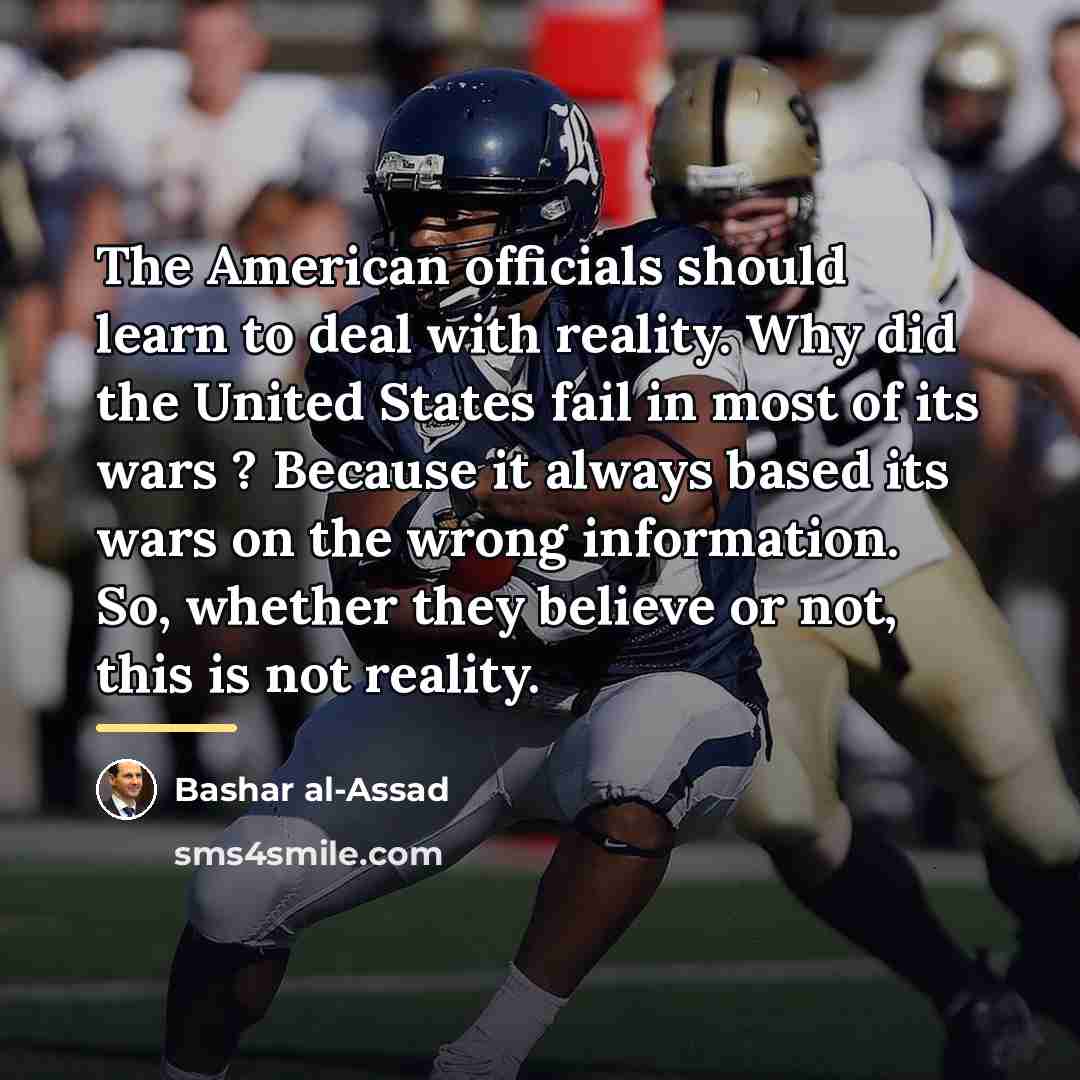 “The American officials should learn to deal with reality. Why…” quote by Bashar al-Assad