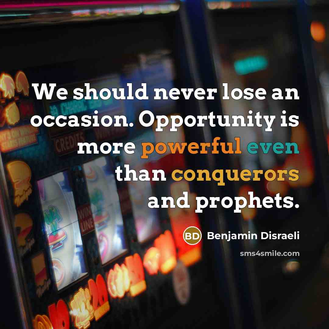 “We should never lose an occasion. Opportunity is more powerful even than conquerors and prophets.” quote by Benjamin Disraeli