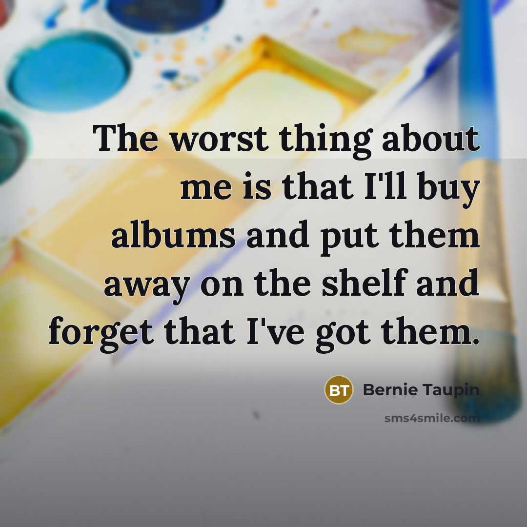“The worst thing about me is that I'll buy albums…” quote by Bernie Taupin