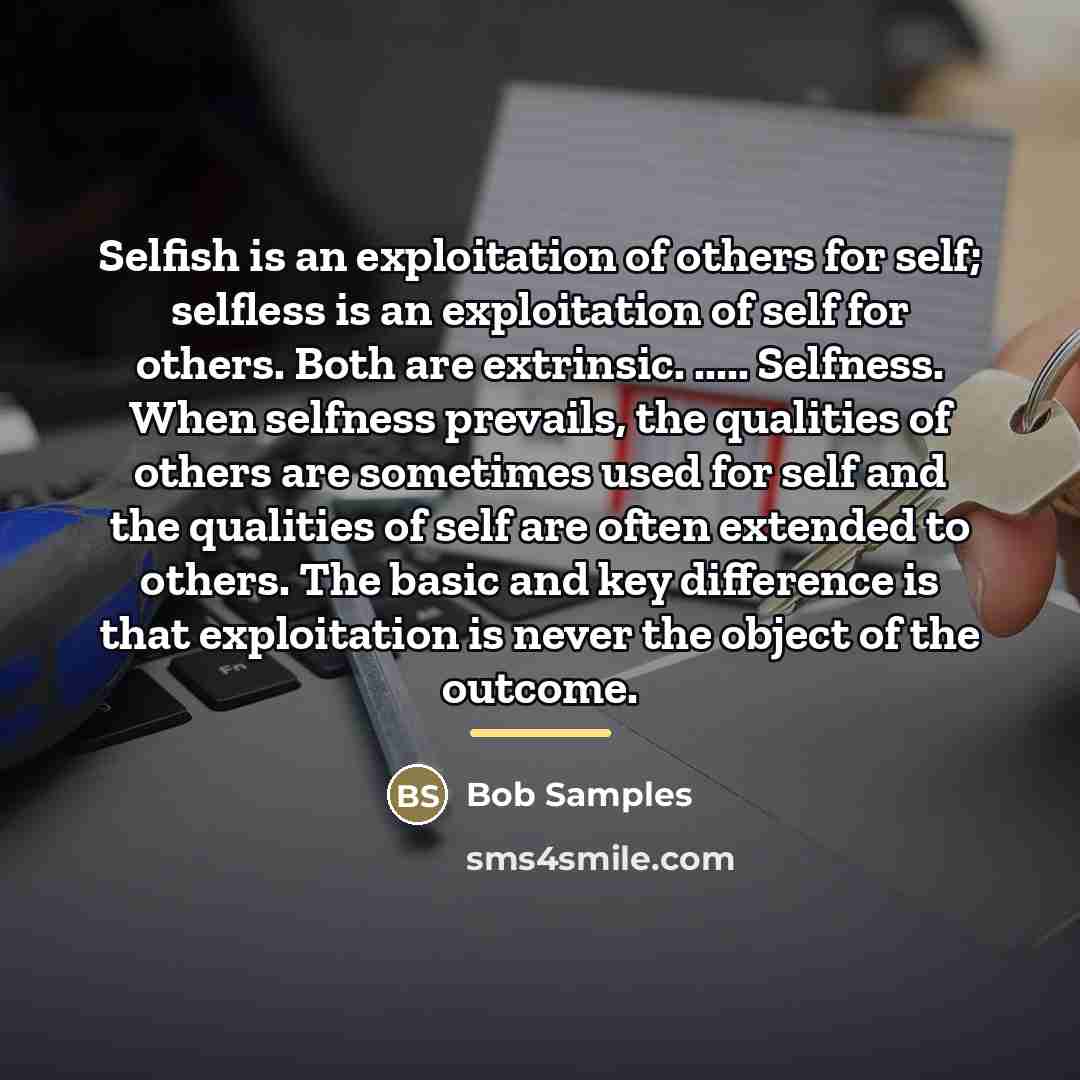 “Selfish is an exploitation of others for self; selfless is…” quote by Bob Samples