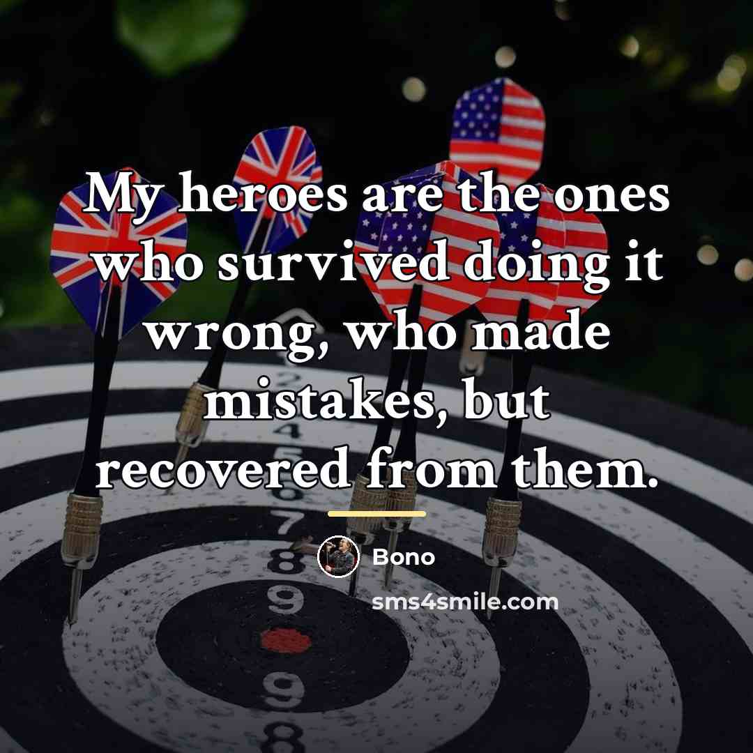 “My heroes are the ones who survived doing it wrong,…” quote by Bono