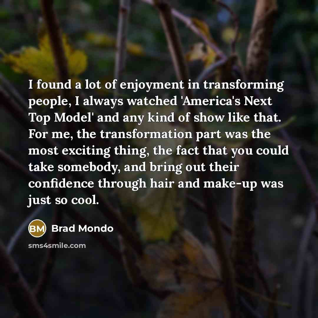 “I found a lot of enjoyment in transforming people, I…” quote by Brad Mondo