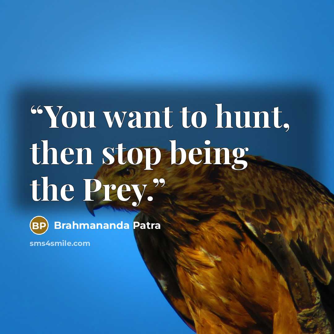 “You want to hunt, then stop being the Prey.” quote by Brahmananda Patra