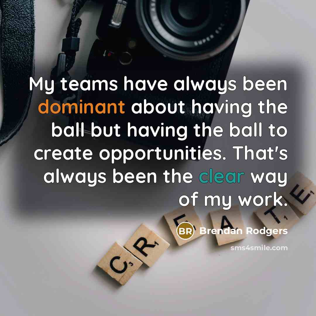 “My teams have always been dominant about having the ball…” quote by Brendan Rodgers