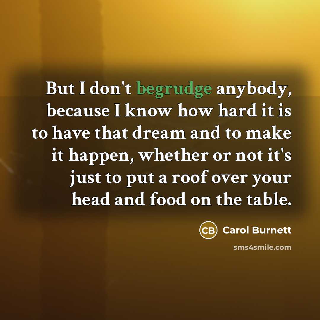 “But I don't begrudge anybody, because I know how hard…” quote by Carol Burnett