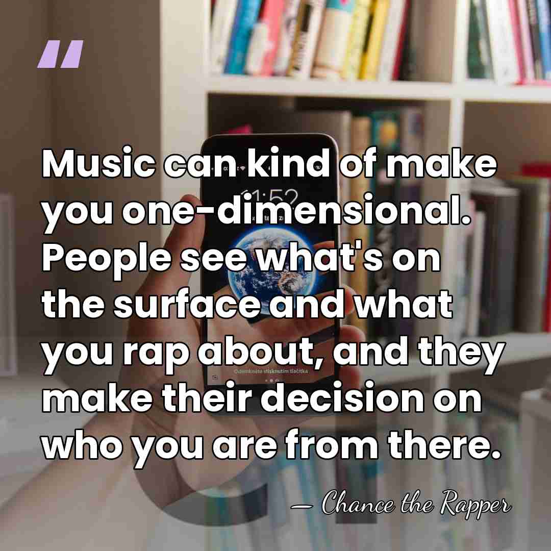 Music can kind of make you one-dimensional. People see what's on the&hellip; - Chance the Rapper