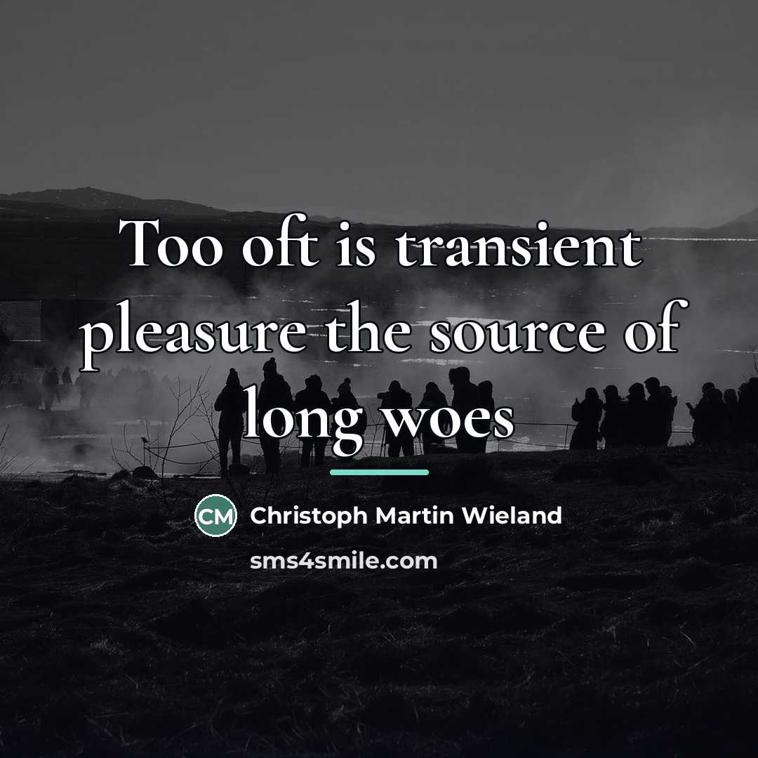 “Too oft is transient pleasure the source of long woes…” quote by Christoph Martin Wieland