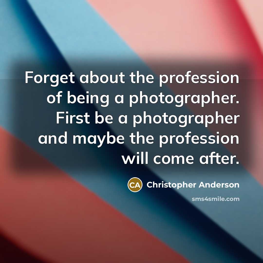 “Forget about the profession of being a photographer. First be…” quote by Christopher Anderson