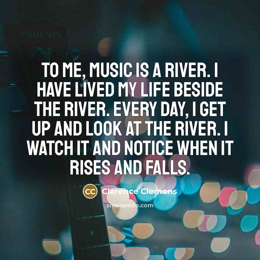 “To me, music is a river. I have lived my…” quote by Clarence Clemons