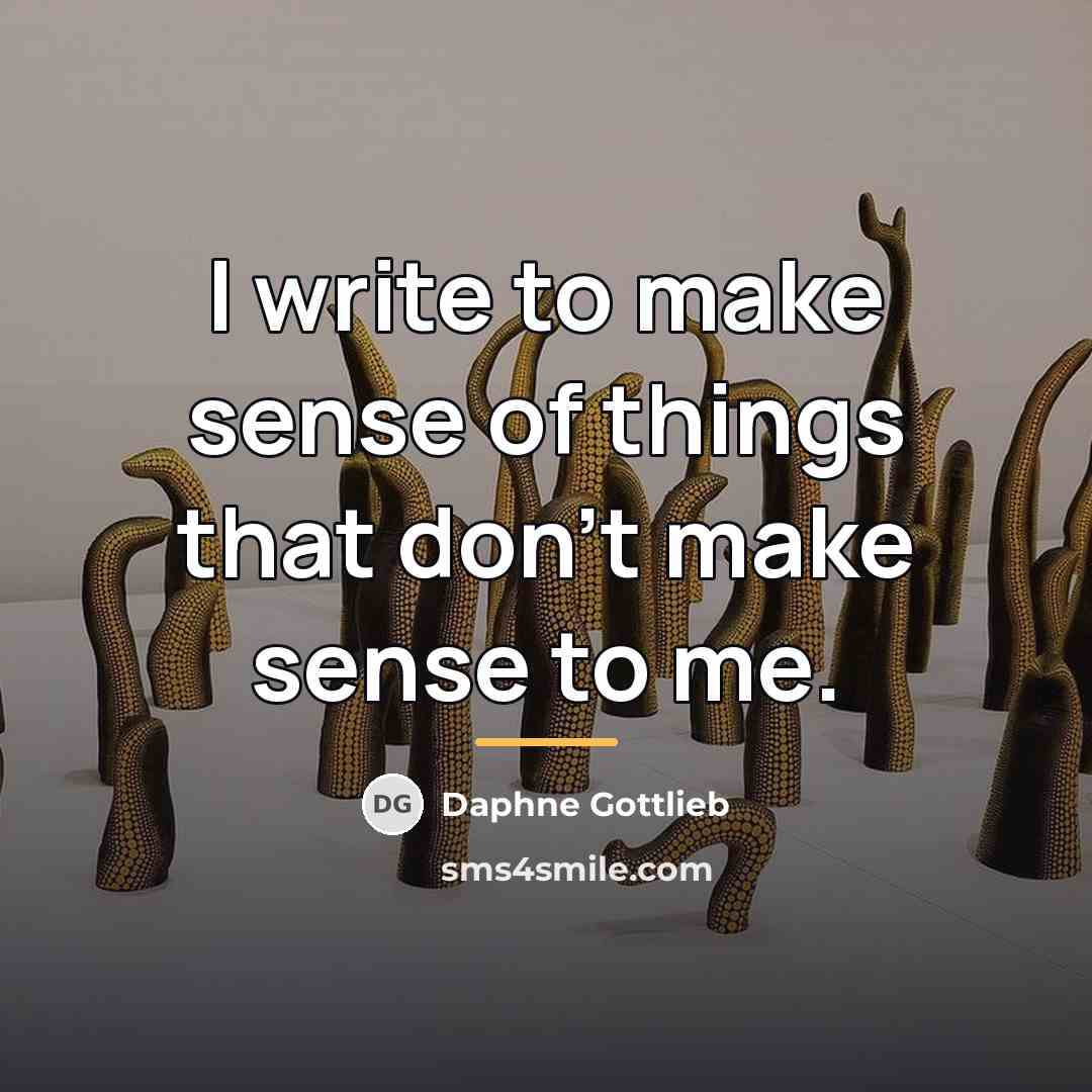 “I write to make sense of things that don't make…” quote by Daphne Gottlieb